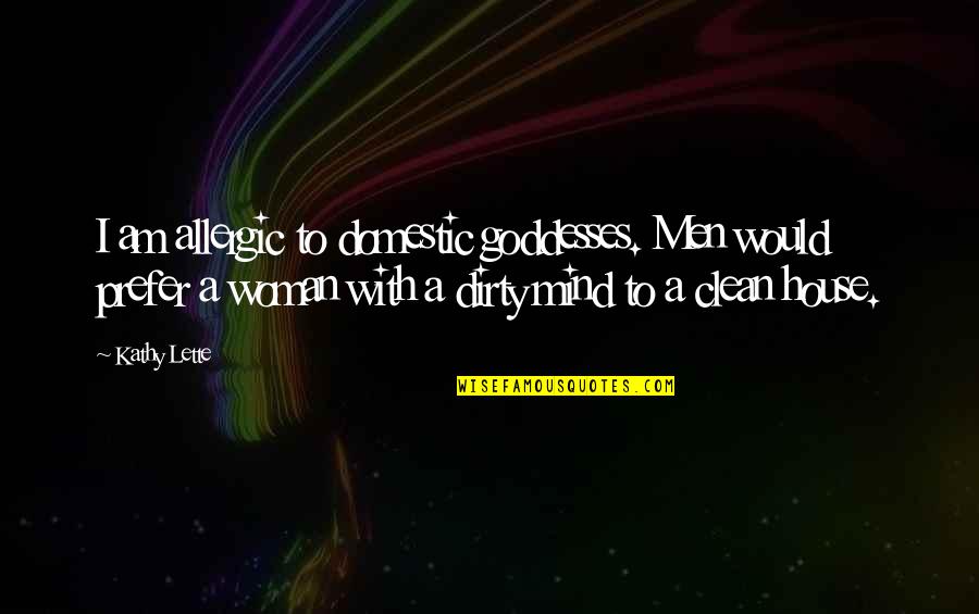 Best Dirty Mind Quotes By Kathy Lette: I am allergic to domestic goddesses. Men would