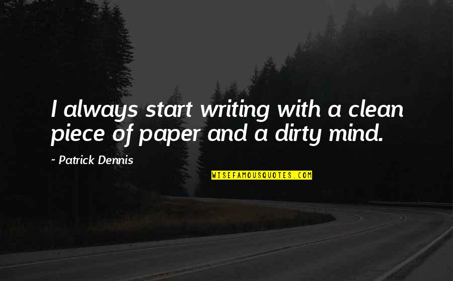 Best Dirty Mind Quotes By Patrick Dennis: I always start writing with a clean piece