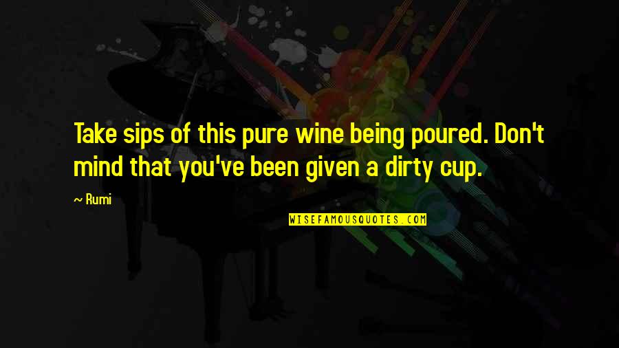 Best Dirty Mind Quotes By Rumi: Take sips of this pure wine being poured.