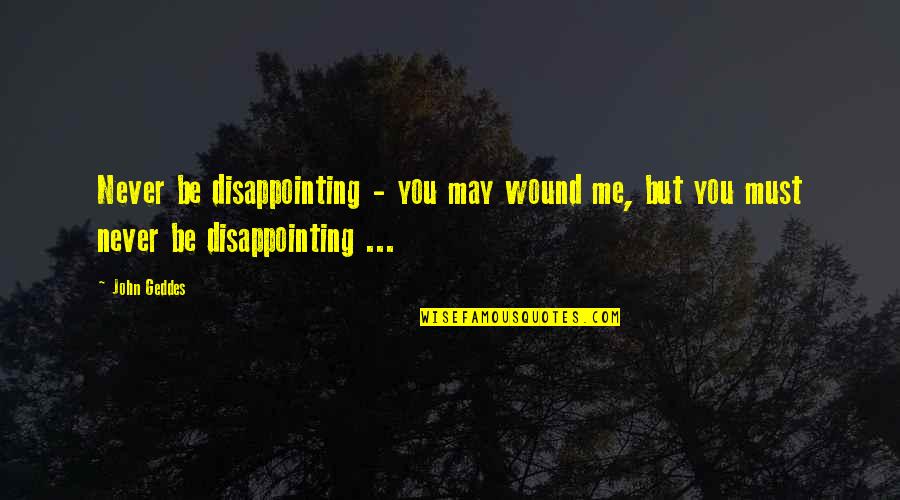 Best Disappointing Love Quotes By John Geddes: Never be disappointing - you may wound me,