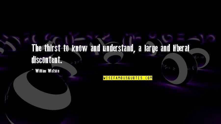 Best Discontent Quotes By William Watson: The thirst to know and understand, a large