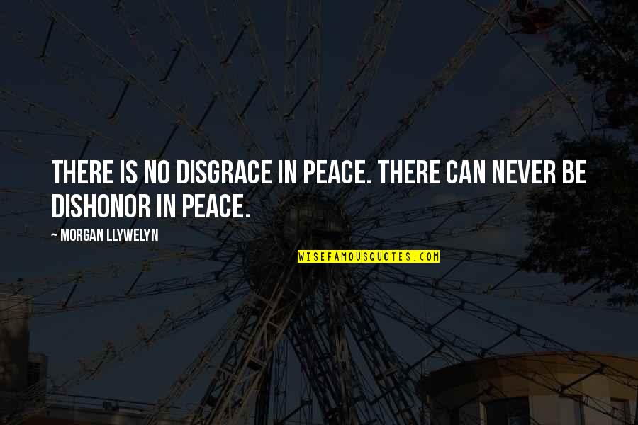 Best Dishonor Quotes By Morgan Llywelyn: There is no disgrace in peace. There can