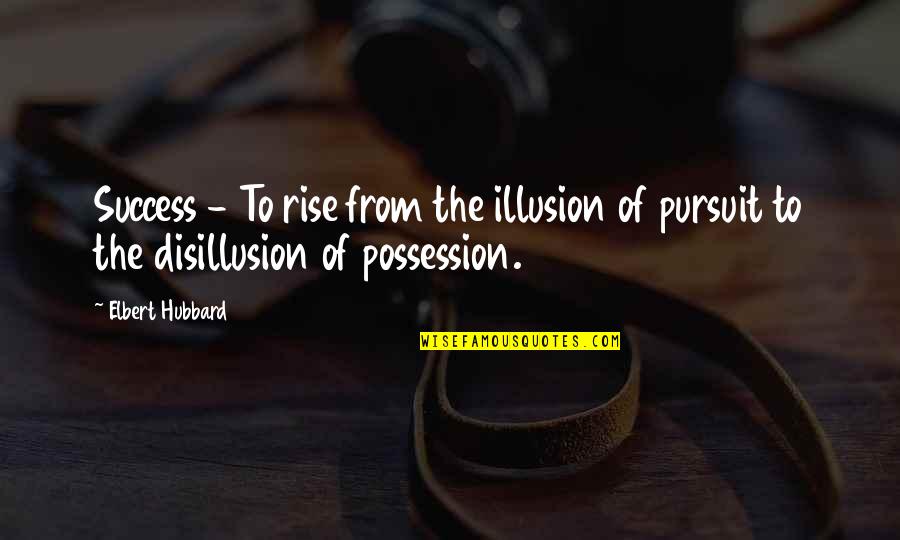 Best Disillusion Quotes By Elbert Hubbard: Success - To rise from the illusion of