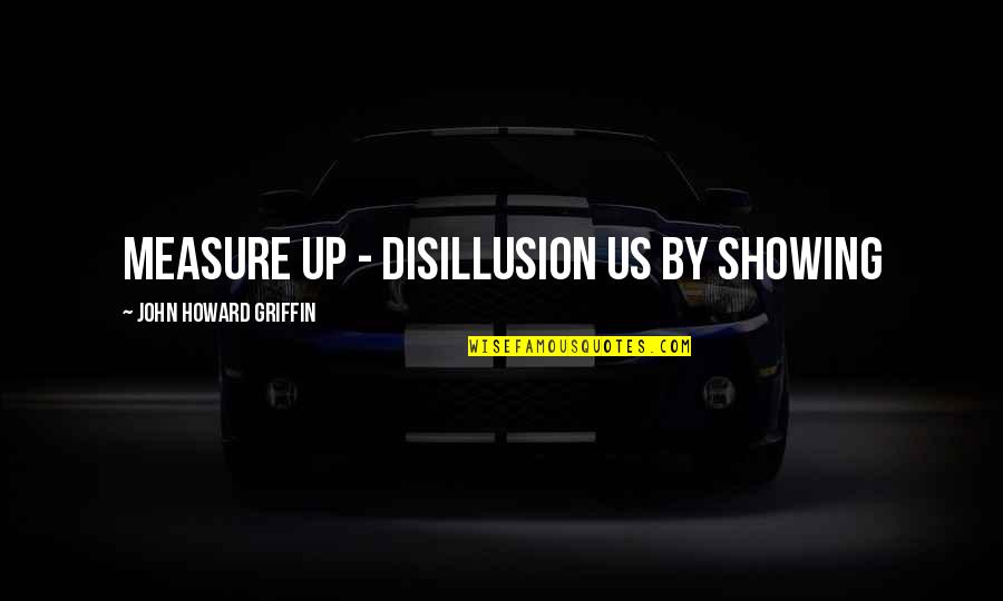 Best Disillusion Quotes By John Howard Griffin: measure up - disillusion us by showing