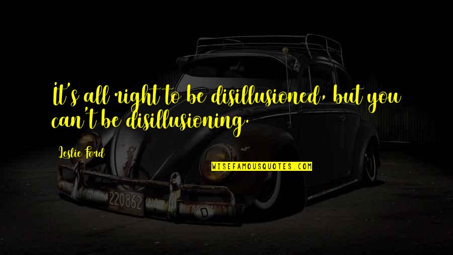 Best Disillusion Quotes By Leslie Ford: It's all right to be disillusioned, but you Best Disillusion Quotes By Leslie Ford: It's all right to be disillusioned, but you
