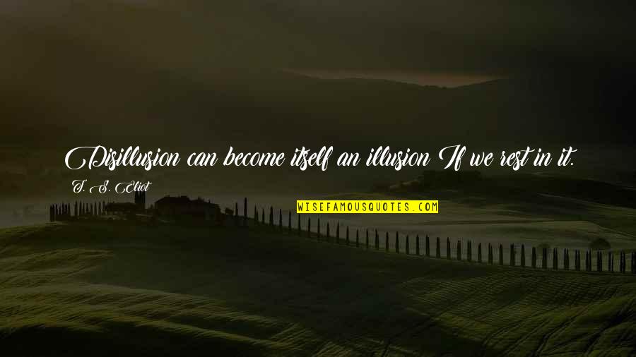 Best Disillusion Quotes By T. S. Eliot: Disillusion can become itself an illusion If we