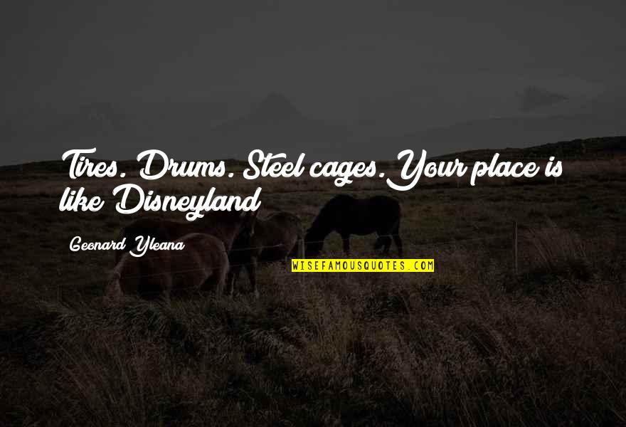 Best Disneyland Quotes By Geonard Yleana: Tires. Drums. Steel cages.Your place is like Disneyland!