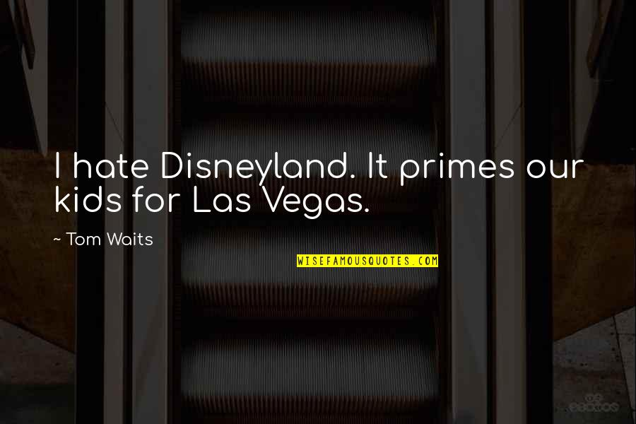 Best Disneyland Quotes By Tom Waits: I hate Disneyland. It primes our kids for