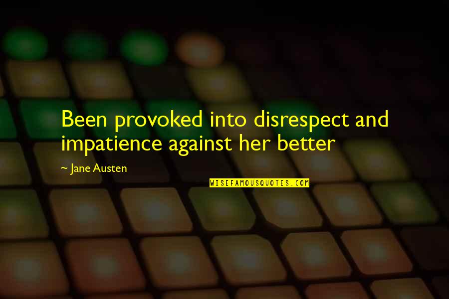 Best Disrespect Quotes By Jane Austen: Been provoked into disrespect and impatience against her