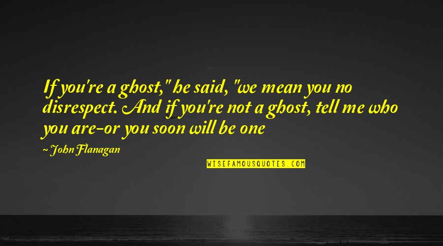 Best Disrespect Quotes By John Flanagan: If you're a ghost," he said, "we mean