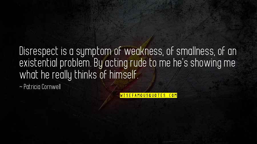 Best Disrespect Quotes By Patricia Cornwell: Disrespect is a symptom of weakness, of smallness,