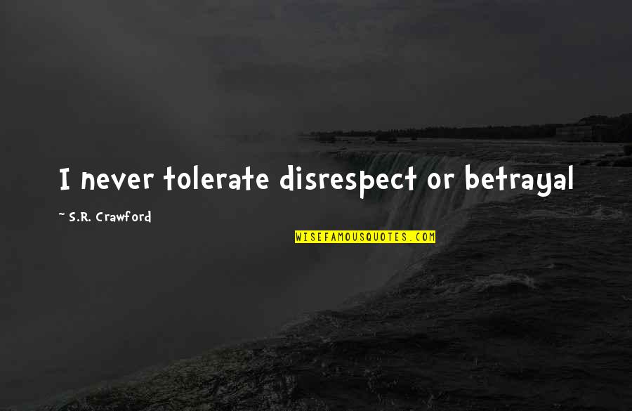 Best Disrespect Quotes By S.R. Crawford: I never tolerate disrespect or betrayal