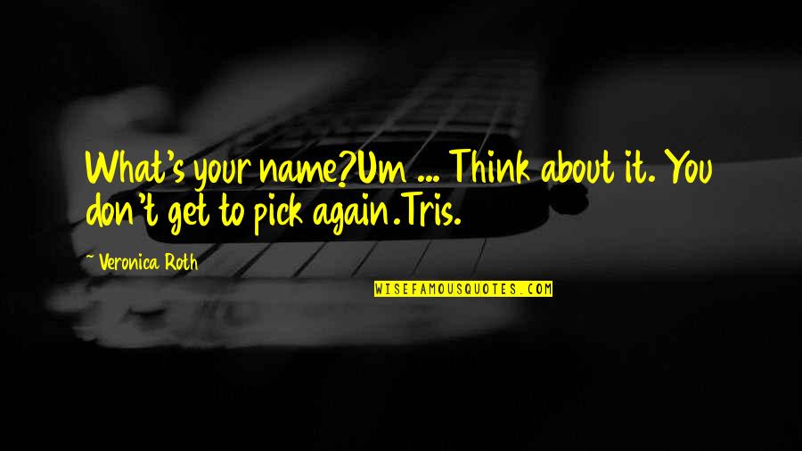 Best Divergent Quotes By Veronica Roth: What's your name?Um ... Think about it. You