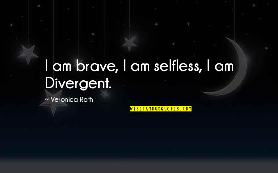 Best Divergent Series Quotes By Veronica Roth: I am brave, I am selfless, I am