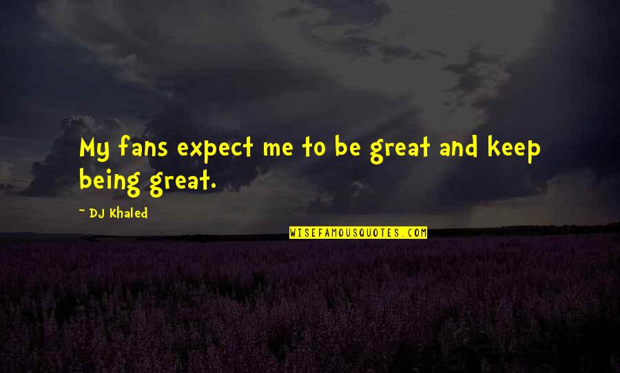 Best Dj Khaled Quotes By DJ Khaled: My fans expect me to be great and