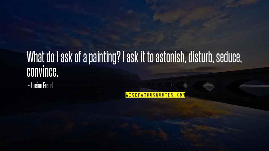 Best Do Not Disturb Quotes By Lucian Freud: What do I ask of a painting? I