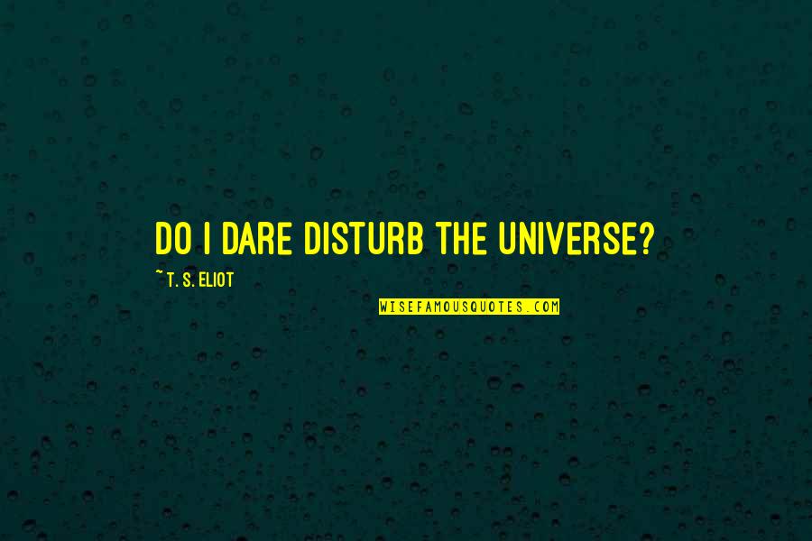 Best Do Not Disturb Quotes By T. S. Eliot: Do I dare Disturb the universe?