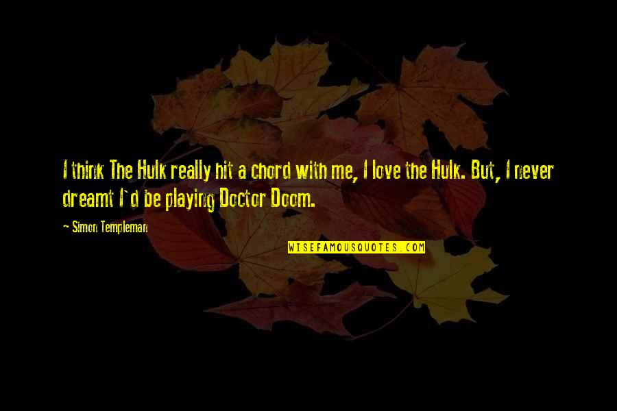 Best Doctor Doom Quotes By Simon Templeman: I think The Hulk really hit a chord Best Doctor Doom Quotes By Simon Templeman: I think The Hulk really hit a chord
