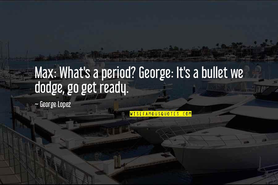 Best Dodge Quotes By George Lopez: Max: What's a period? George: It's a bullet