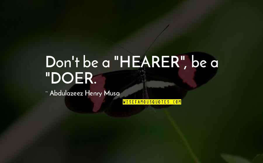 Best Doer Quotes By Abdulazeez Henry Musa: Don't be a "HEARER", be a "DOER. Best Doer Quotes By Abdulazeez Henry Musa: Don't be a "HEARER", be a "DOER.