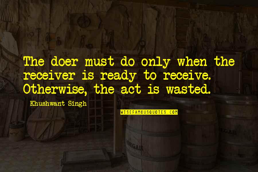 Best Doer Quotes By Khushwant Singh: The doer must do only when the receiver