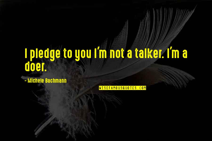 Best Doer Quotes By Michele Bachmann: I pledge to you I'm not a talker. Best Doer Quotes By Michele Bachmann: I pledge to you I'm not a talker.