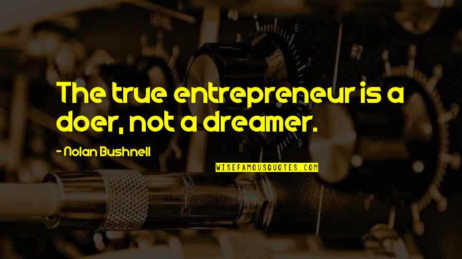 Best Doer Quotes By Nolan Bushnell: The true entrepreneur is a doer, not a