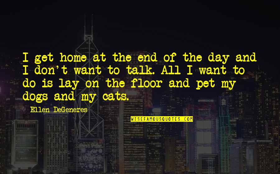 Best Dog And Cat Quotes By Ellen DeGeneres: I get home at the end of the