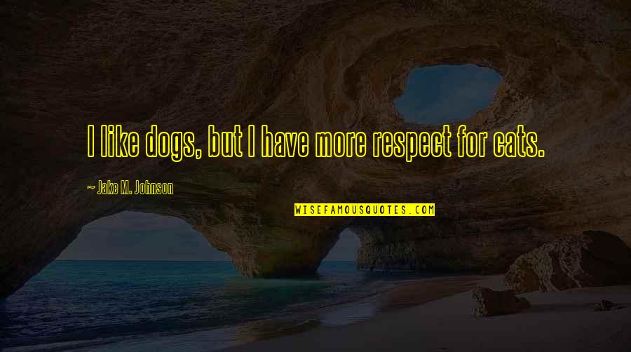 Best Dog And Cat Quotes By Jake M. Johnson: I like dogs, but I have more respect