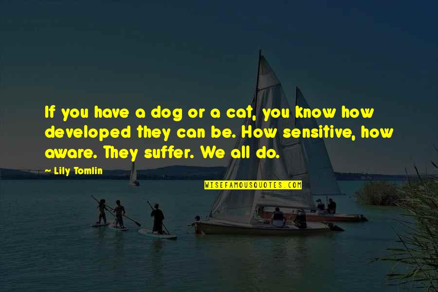Best Dog And Cat Quotes By Lily Tomlin: If you have a dog or a cat,