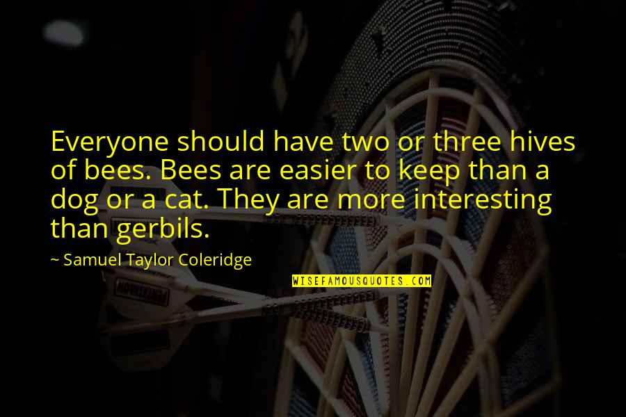 Best Dog And Cat Quotes By Samuel Taylor Coleridge: Everyone should have two or three hives of
