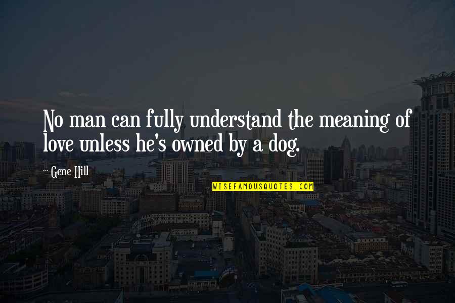 Best Dog And Man Quotes By Gene Hill: No man can fully understand the meaning of