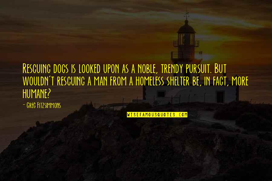 Best Dog And Man Quotes By Greg Fitzsimmons: Rescuing dogs is looked upon as a noble,
