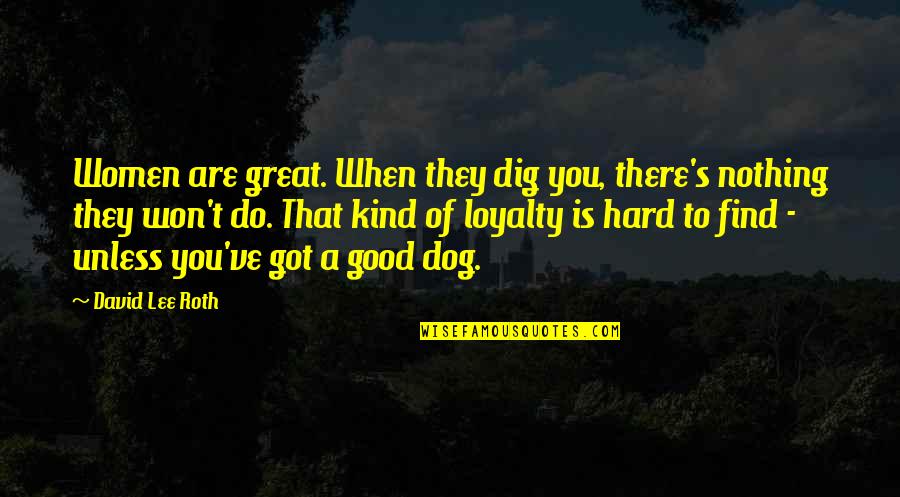Best Dog Loyalty Quotes By David Lee Roth: Women are great. When they dig you, there's