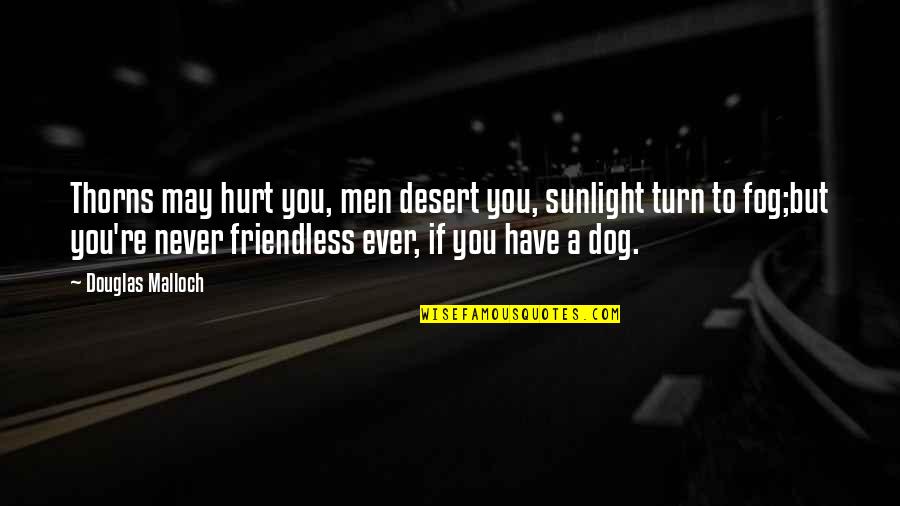 Best Dog Loyalty Quotes By Douglas Malloch: Thorns may hurt you, men desert you, sunlight