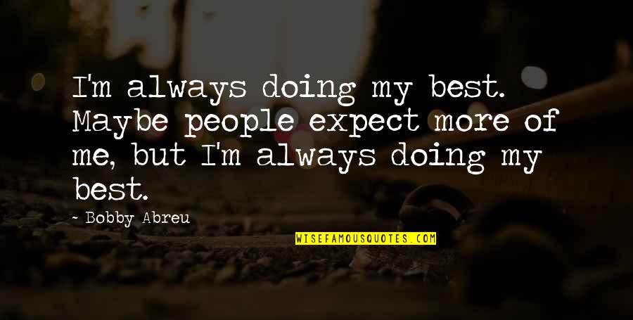 Best Doing Me Quotes By Bobby Abreu: I'm always doing my best. Maybe people expect