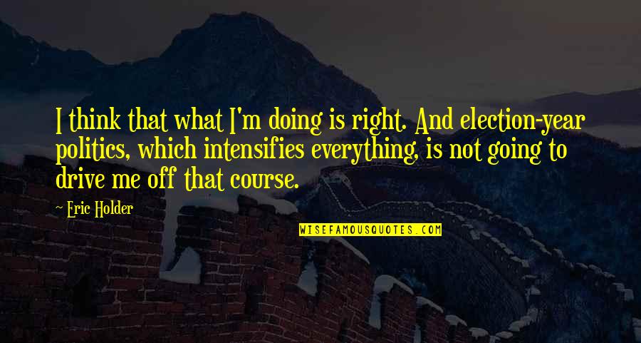 Best Doing Me Quotes By Eric Holder: I think that what I'm doing is right.