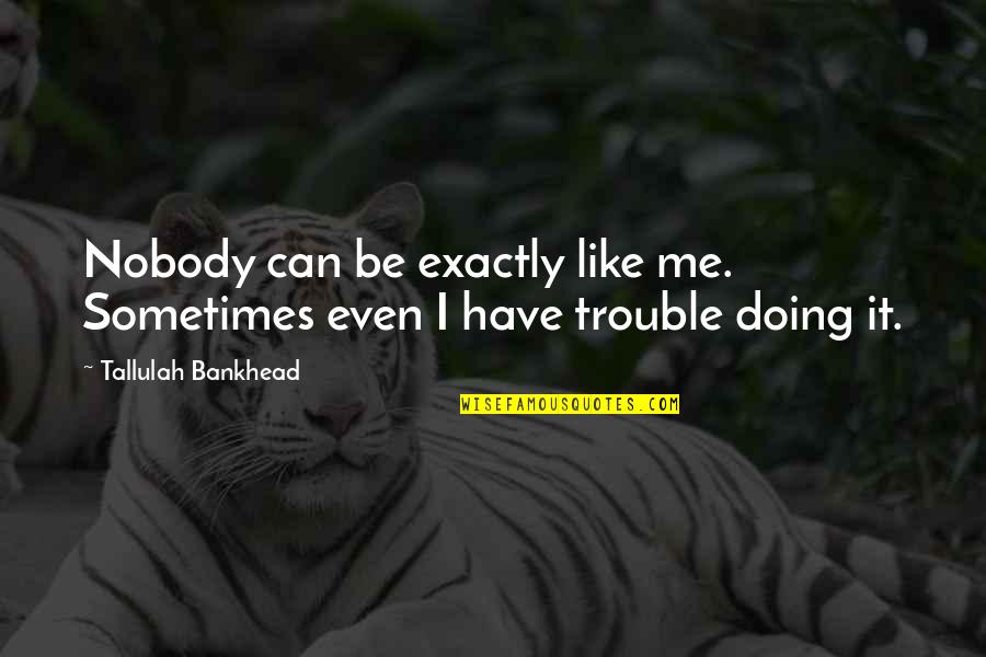 Best Doing Me Quotes By Tallulah Bankhead: Nobody can be exactly like me. Sometimes even