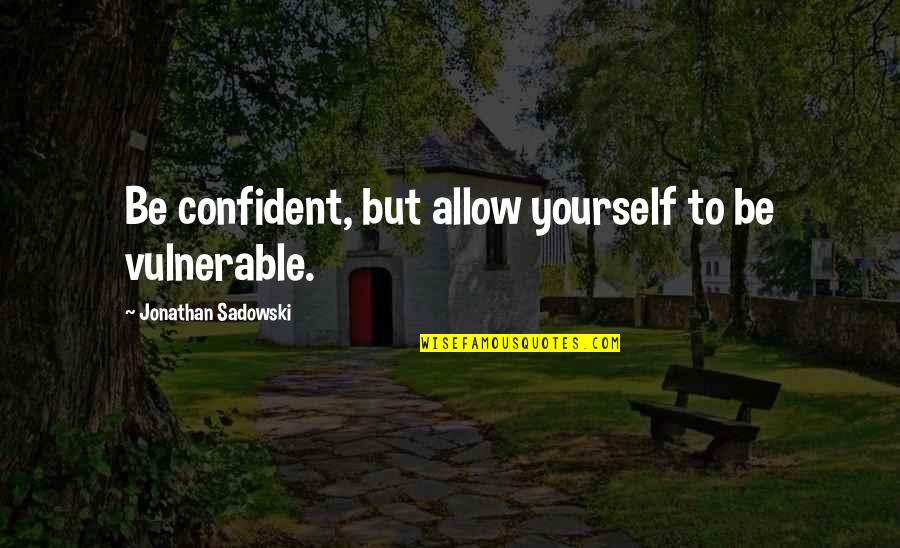 Best Dolores Cannon Quotes By Jonathan Sadowski: Be confident, but allow yourself to be vulnerable.