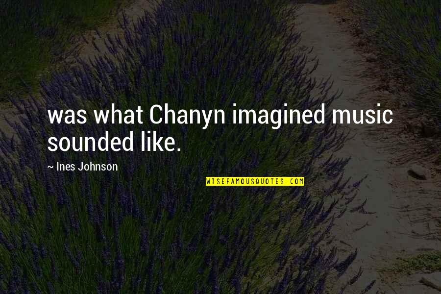 Best Dom Mazzetti Quotes By Ines Johnson: was what Chanyn imagined music sounded like.