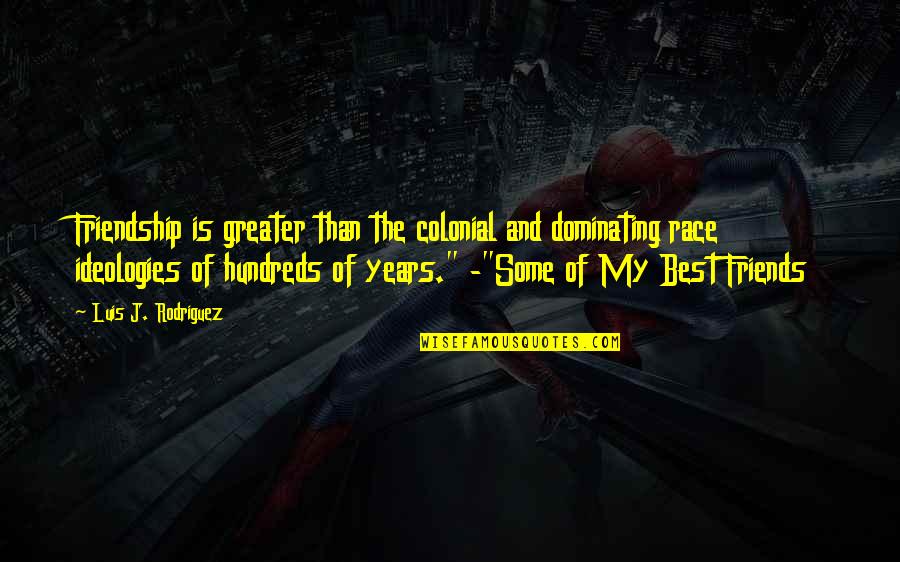 Best Dominating Quotes By Luis J. Rodriguez: Friendship is greater than the colonial and dominating Best Dominating Quotes By Luis J. Rodriguez: Friendship is greater than the colonial and dominating