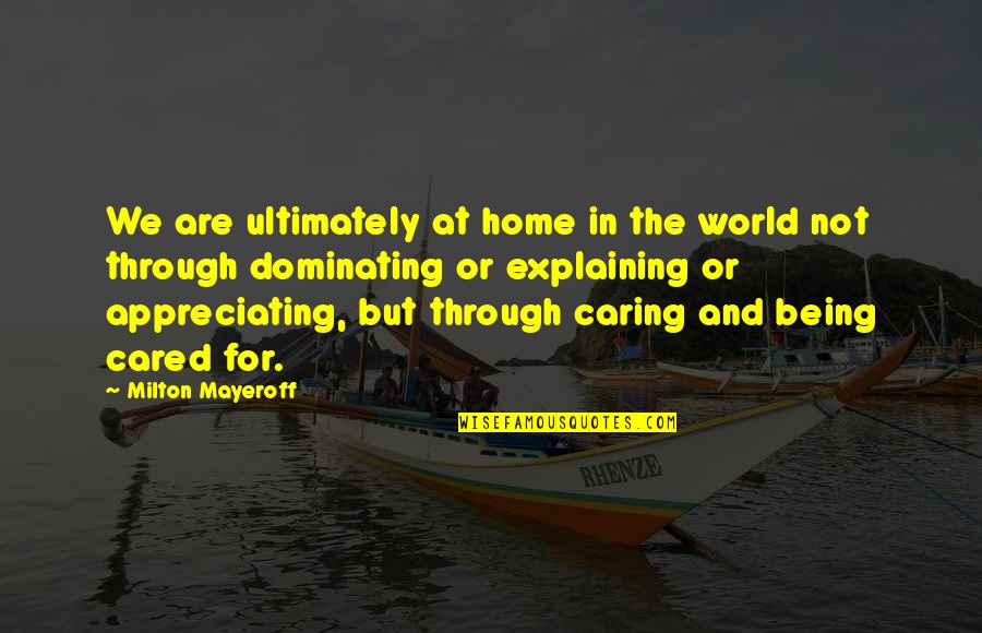 Best Dominating Quotes By Milton Mayeroff: We are ultimately at home in the world Best Dominating Quotes By Milton Mayeroff: We are ultimately at home in the world