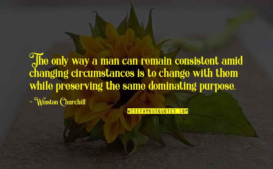 Best Dominating Quotes By Winston Churchill: The only way a man can remain consistent Best Dominating Quotes By Winston Churchill: The only way a man can remain consistent