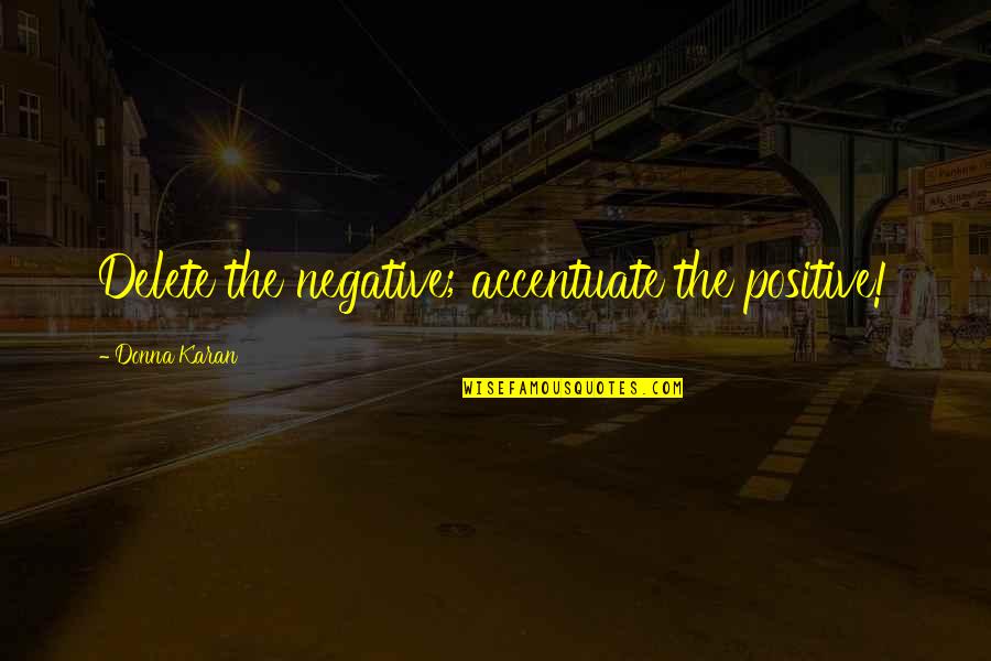Best Donna Quotes By Donna Karan: Delete the negative; accentuate the positive!