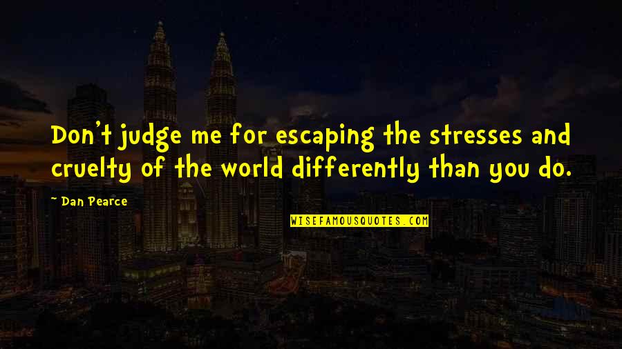 Best Don't Judge Me Quotes By Dan Pearce: Don't judge me for escaping the stresses and