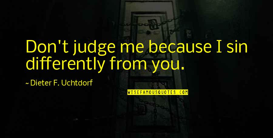 Best Don't Judge Me Quotes By Dieter F. Uchtdorf: Don't judge me because I sin differently from
