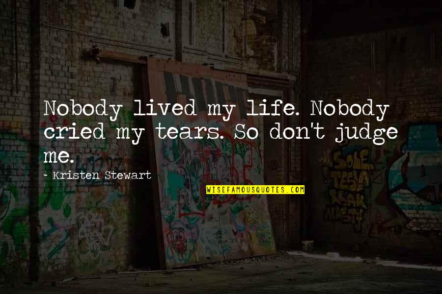Best Don't Judge Me Quotes By Kristen Stewart: Nobody lived my life. Nobody cried my tears.