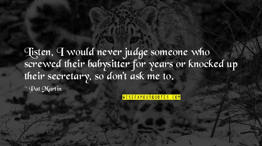 Best Don't Judge Me Quotes By Pat Martin: Listen, I would never judge someone who screwed