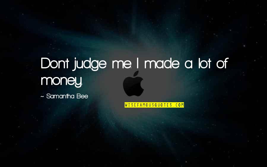 Best Don't Judge Me Quotes By Samantha Bee: Don't judge me. I made a lot of