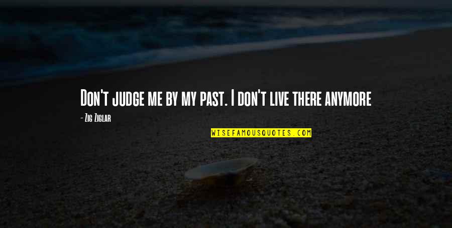 Best Don't Judge Me Quotes By Zig Ziglar: Don't judge me by my past. I don't